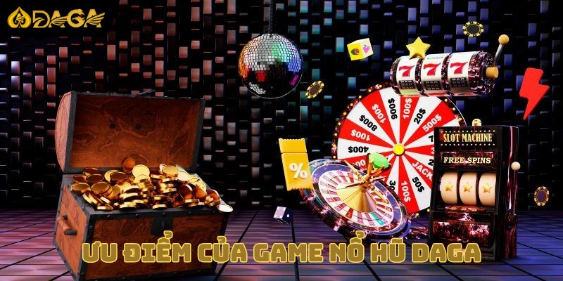 3 ưu điểm nổi bật xuất hiện trong nhà cái DAGA nổ hũ